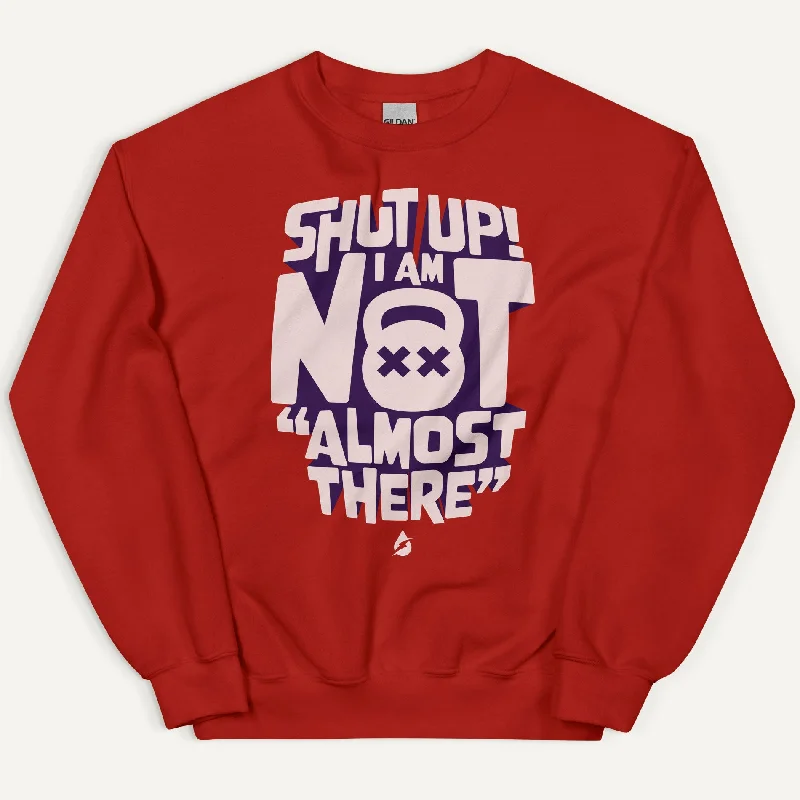 Warm Layers Shut Up I Am Not Almost There Sweatshirt